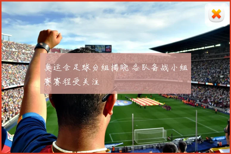 奥运会足球分组揭晓 各队备战小组赛赛程受关注