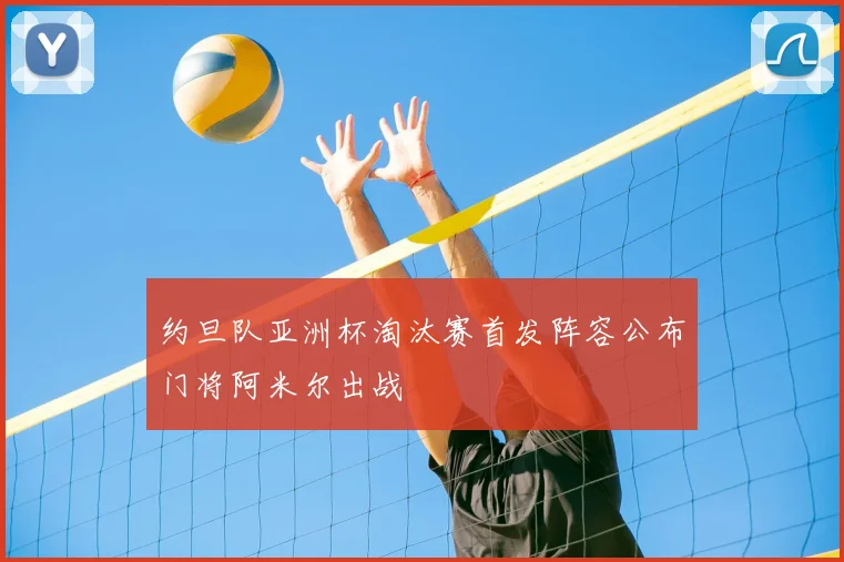 约旦队亚洲杯淘汰赛首发阵容公布门将阿米尔出战