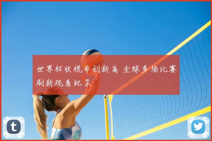 世界杯收视率创新高 全球多场比赛刷新观看纪录