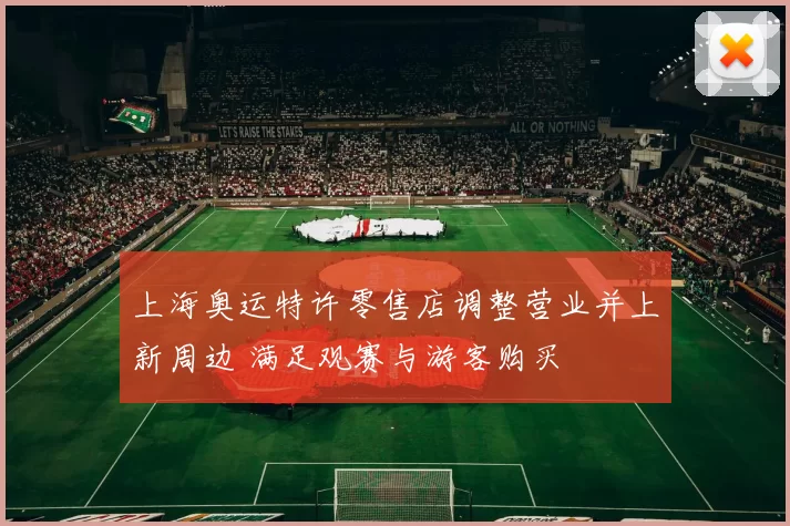 上海奥运特许零售店调整营业并上新周边 满足观赛与游客购买