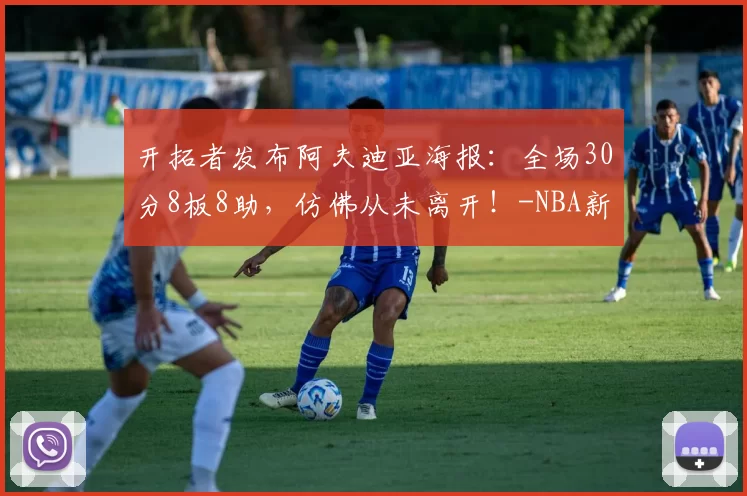 开拓者发布阿夫迪亚海报:全场30分8板8助,仿佛从未离开!-NBA新闻