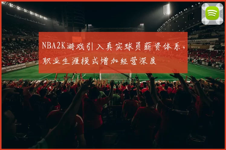 NBA2K游戏引入真实球员薪资体系,职业生涯模式增加经营深度