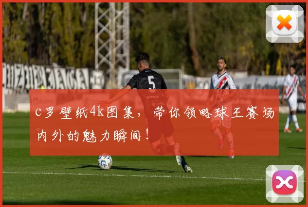 c罗壁纸4k图集,带你领略球王赛场内外的魅力瞬间!