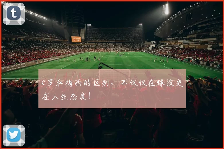 c罗和梅西的区别,不仅仅在球技更在人生态度!