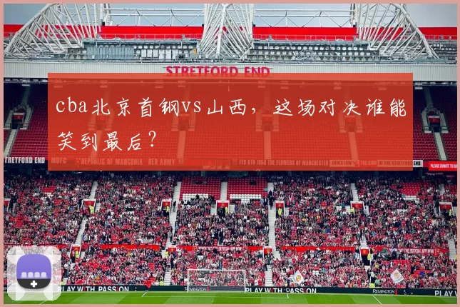 cba北京首钢vs山西,这场对决谁能笑到最后?