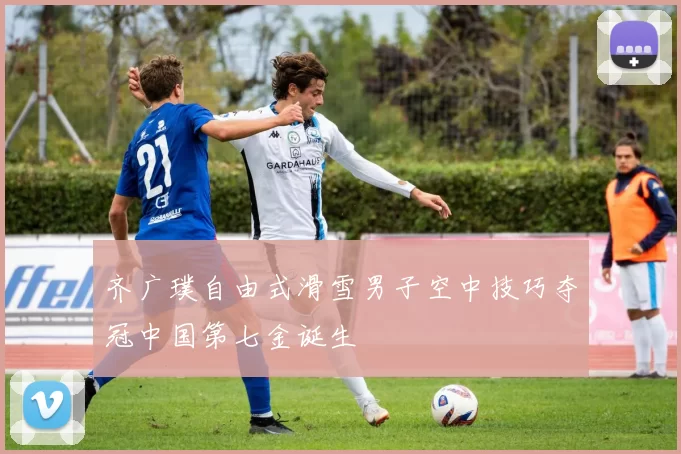 齐广璞自由式滑雪男子空中技巧夺冠中国第七金诞生