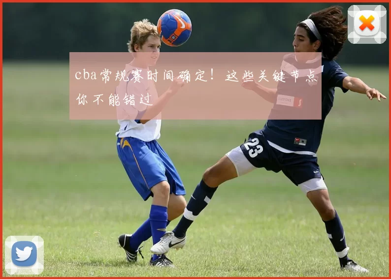 cba常规赛时间确定！这些关键节点你不能错过