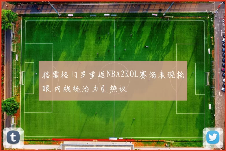 格雷格门罗重返NBA2KOL赛场表现抢眼 内线统治力引热议