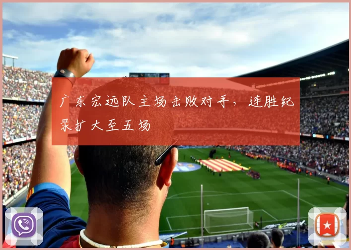 广东宏远队主场击败对手，连胜纪录扩大至五场