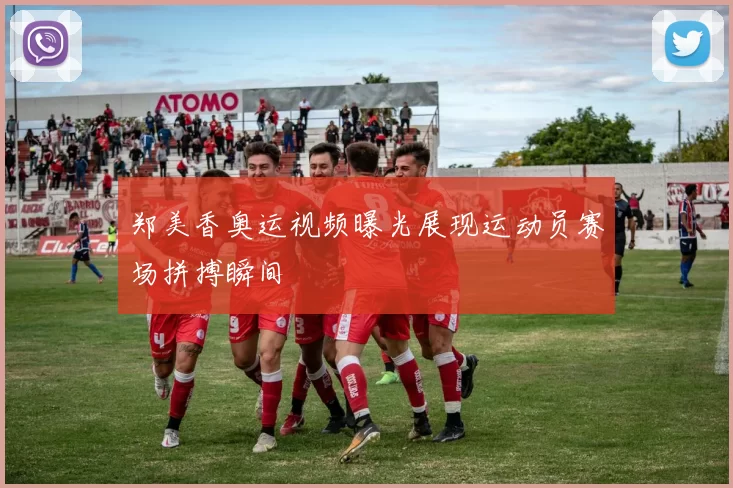 郑美香奥运视频曝光展现运动员赛场拼搏瞬间